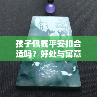 孩子佩戴平安扣合适吗？好处与寓意全解析