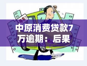 中原消费贷款7万逾期：后果、解决办法及法律责任