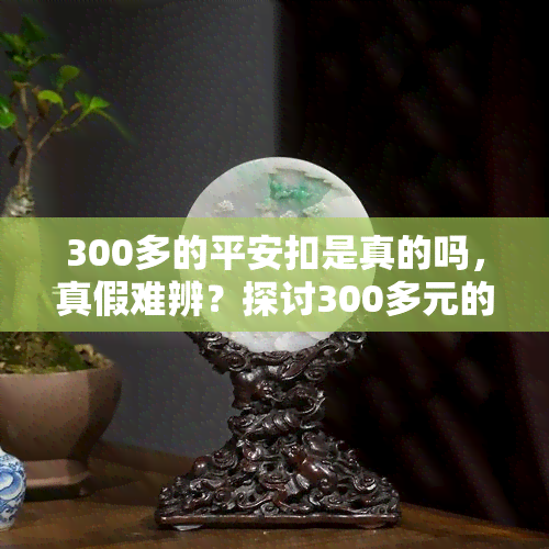 300多的平安扣是真的吗，真假难辨？探讨300多元的平安扣是否为真品