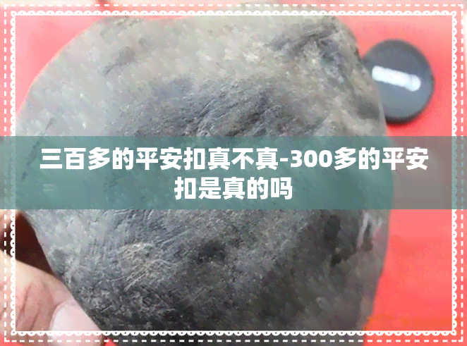 三百多的平安扣真不真-300多的平安扣是真的吗