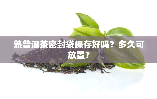 熟普洱茶密封袋保存好吗？多久可放置？