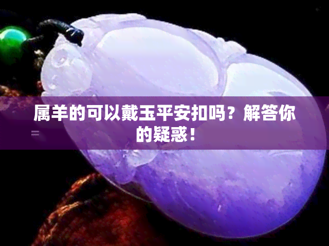 属羊的可以戴玉平安扣吗？解答你的疑惑！