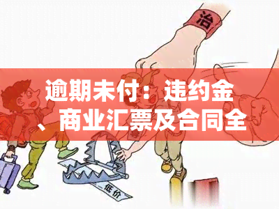 逾期未付：违约金、商业汇票及合同全解析