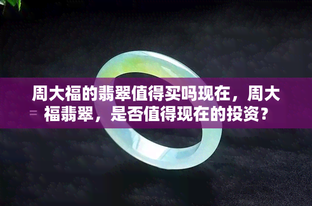 周大福的翡翠值得买吗现在，周大福翡翠，是否值得现在的投资？