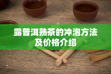 露普洱熟茶的冲泡方法及价格介绍