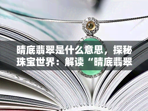 晴底翡翠是什么意思，探秘珠宝世界：解读“晴底翡翠”的含义与价值