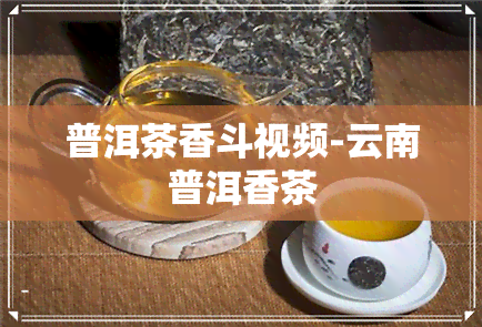 普洱茶香斗视频-云南普洱香茶