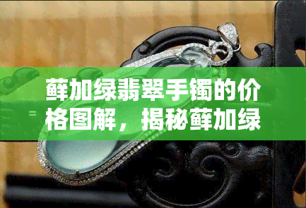 藓加绿翡翠手镯的价格图解，揭秘藓加绿翡翠手镯价格：一张图让您全面了解