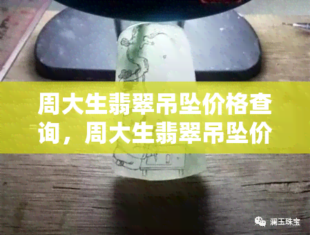 周大生翡翠吊坠价格查询，周大生翡翠吊坠价格全揭秘！一文告诉你市场行情