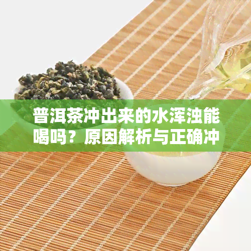 普洱茶冲出来的水浑浊能喝吗？原因解析与正确冲泡方法