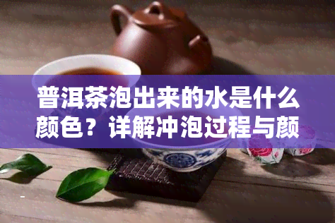 普洱茶泡出来的水是什么颜色？详解冲泡过程与颜色变化