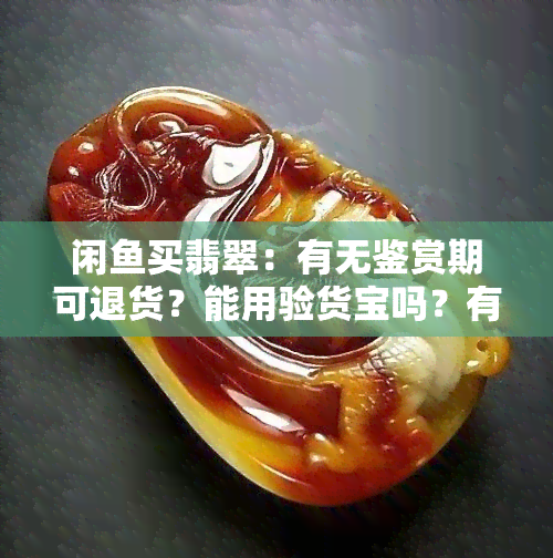 闲买翡翠：有无鉴赏期可退货？能用验货宝吗？有人买到真货吗？手镯可靠吗？收到与描述不符怎么办？都是真的吗？