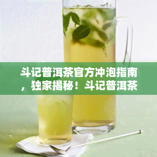 斗记普洱茶官方冲泡指南，独家揭秘！斗记普洱茶官方冲泡指南，让你轻松品味醇香口感！