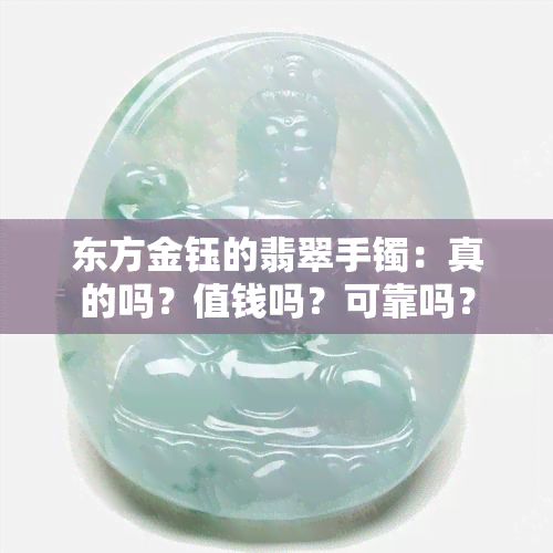 东方金钰的翡翠手镯：真的吗？值钱吗？可靠吗？