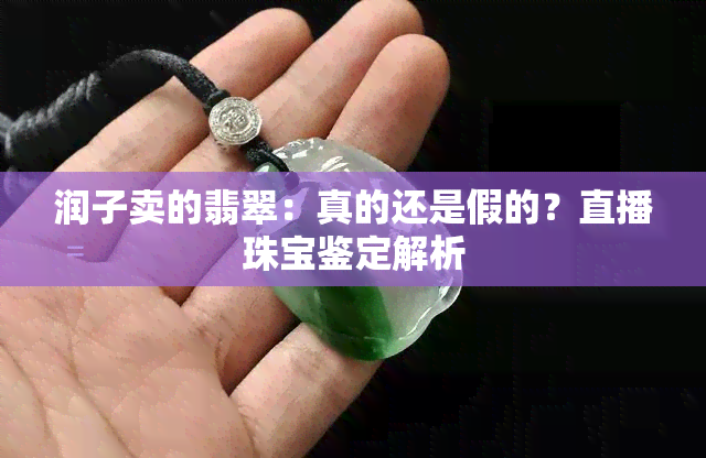 润子卖的翡翠：真的还是假的？直播珠宝鉴定解析