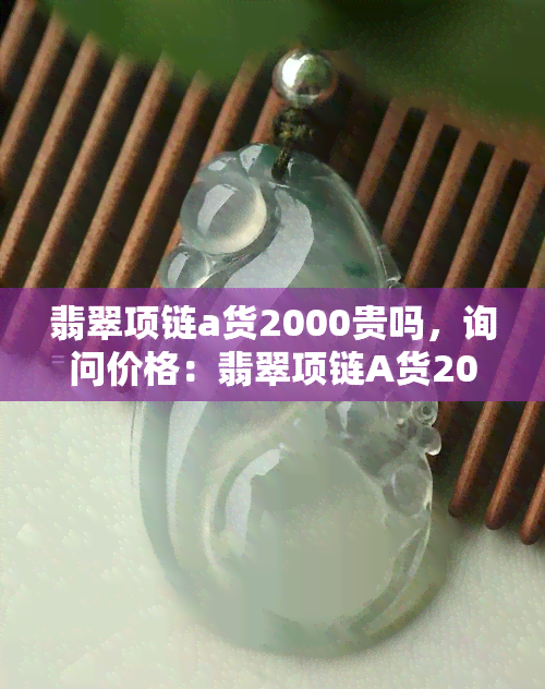 翡翠项链a货2000贵吗，询问价格：翡翠项链A货2000元是否昂贵？