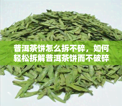 普洱茶饼怎么拆不碎，如何轻松拆解普洱茶饼而不破碎？