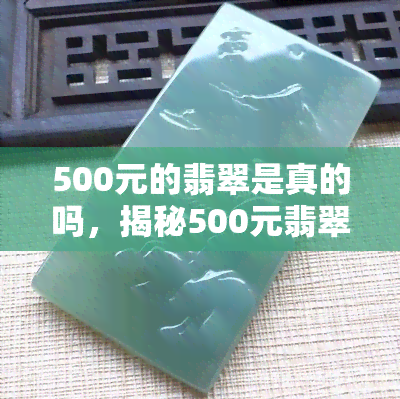 500元的翡翠是真的吗，揭秘500元翡翠真伪：价格与品质的关系