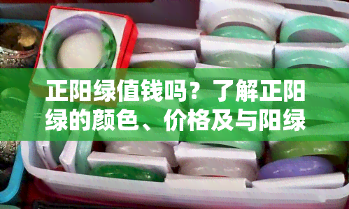 正阳绿值钱吗？了解正阳绿的颜色、价格及与阳绿的区别