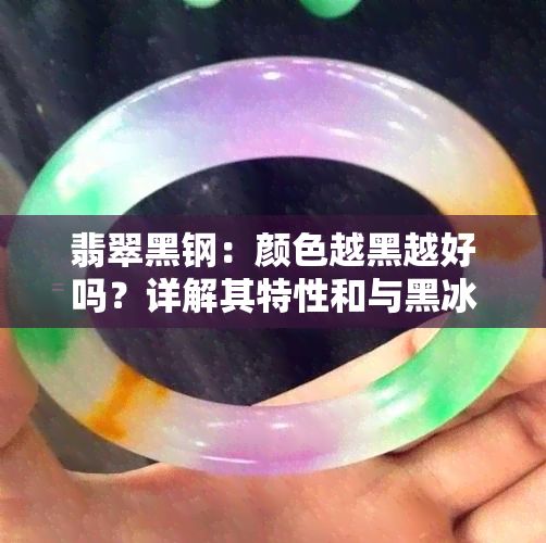 翡翠黑钢：颜色越黑越好吗？详解其特性和与黑冰的区别