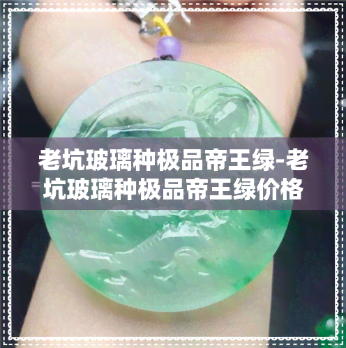 老坑玻璃种极品帝王绿-老坑玻璃种极品帝王绿价格