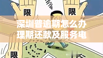 深圳普逾期怎么办理期还款及服务电话查询