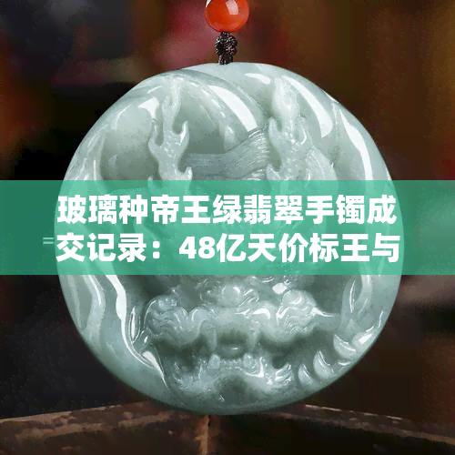 玻璃种帝王绿翡翠手镯成交记录：48亿天价标王与真实价格、鉴定技巧、断面图全解析