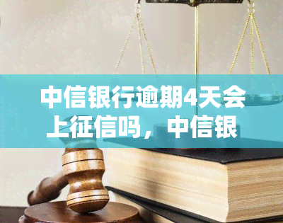 中信银行逾期4天会上吗，中信银行逾期4天是否会影响个人记录？