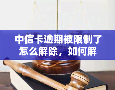 中信卡逾期被限制了怎么解除，如何解除中信卡逾期导致的使用限制？