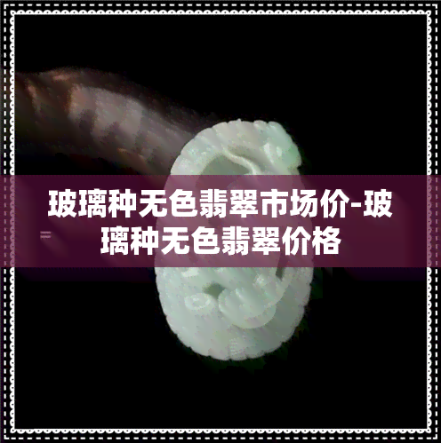 玻璃种无色翡翠市场价-玻璃种无色翡翠价格