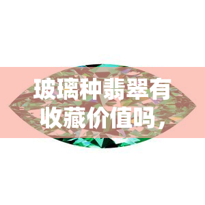 玻璃种翡翠有收藏价值吗，探讨玻璃种翡翠的收藏价值