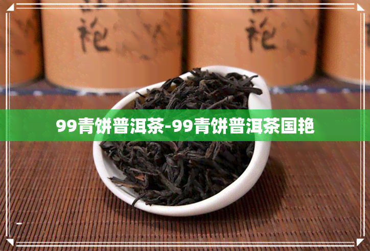 99青饼普洱茶-99青饼普洱茶国艳