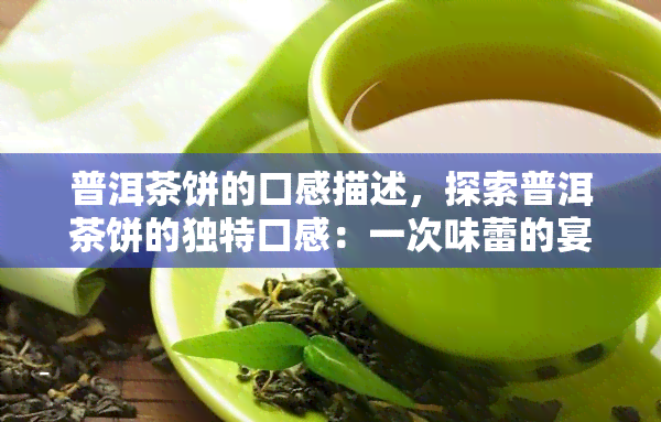 普洱茶饼的口感描述，探索普洱茶饼的独特口感：一次味蕾的宴