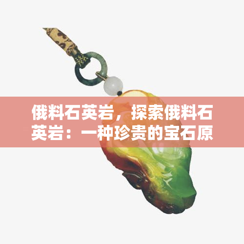 俄料石英岩，探索俄料石英岩：一种珍贵的宝石原料