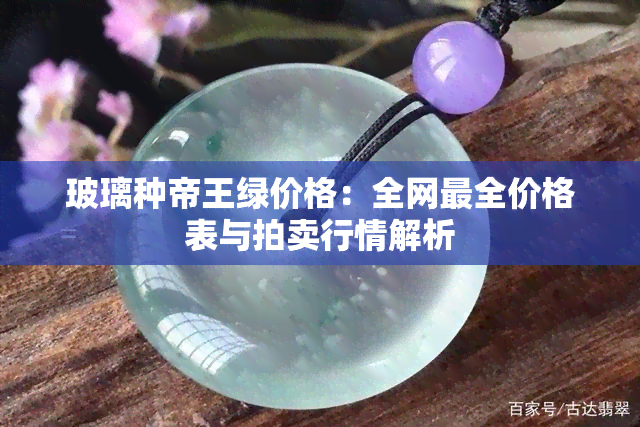 玻璃种帝王绿价格：全网最全价格表与拍卖行情解析