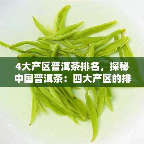 4大产区普洱茶排名，探秘中国普洱茶：四大产区的排名与特点