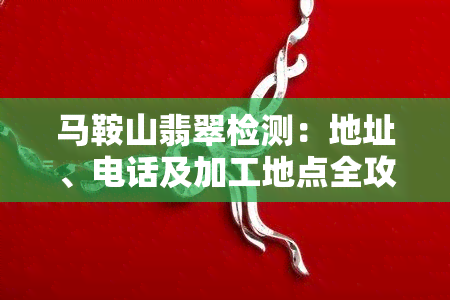 马鞍山翡翠检测：地址、电话及加工地点全攻略