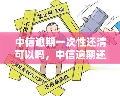 中信逾期一次性还清可以吗，中信逾期还款：一次性还清可行吗？