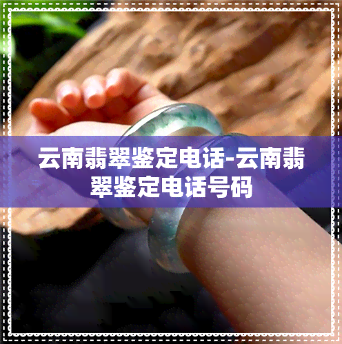 云南翡翠鉴定电话-云南翡翠鉴定电话号码