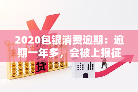 2020包银消费逾期：逾期一年多，会被上报和爆通讯录吗？逾期一天可以再借吗？逾期后多久会给家人打电话？