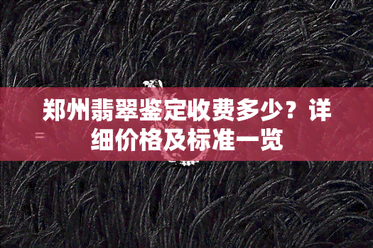 郑州翡翠鉴定收费多少？详细价格及标准一览