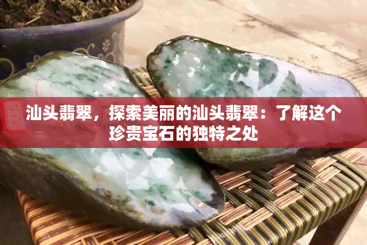 汕头翡翠，探索美丽的汕头翡翠：了解这个珍贵宝石的独特之处