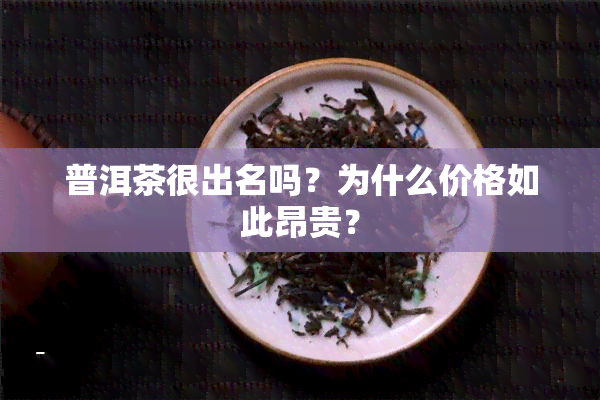 普洱茶很出名吗？为什么价格如此昂贵？