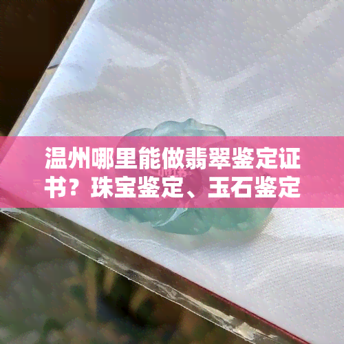 温州哪里能做翡翠鉴定证书？珠宝鉴定、玉石鉴定一应俱全！