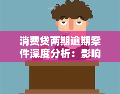 消费贷两期逾期案件深度分析：影响、后果与解决方案