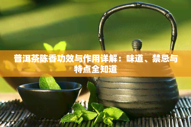 普洱茶陈香功效与作用详解：味道、禁忌与特点全知道