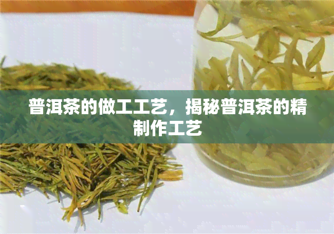 普洱茶的做工工艺，揭秘普洱茶的精制作工艺