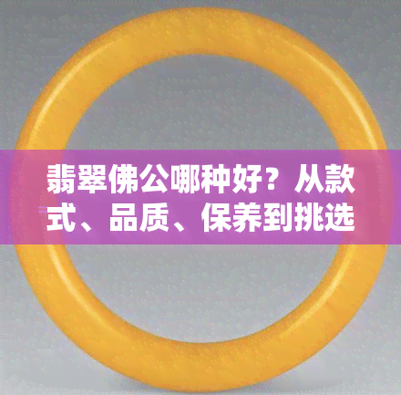 翡翠佛公哪种好？从款式、品质、保养到挑选方法，一文告诉你！