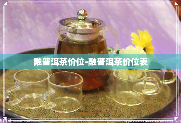 融普洱茶价位-融普洱茶价位表