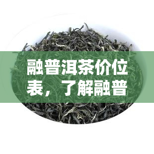 融普洱茶价位表，了解融普洱茶的价格，查看最新价位表！